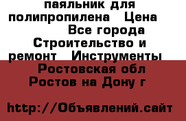  паяльник для полипропилена › Цена ­ 1 000 - Все города Строительство и ремонт » Инструменты   . Ростовская обл.,Ростов-на-Дону г.